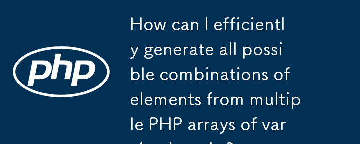 How can I efficiently generate all possible combinations of elements from multiple PHP arrays of varying lengths?