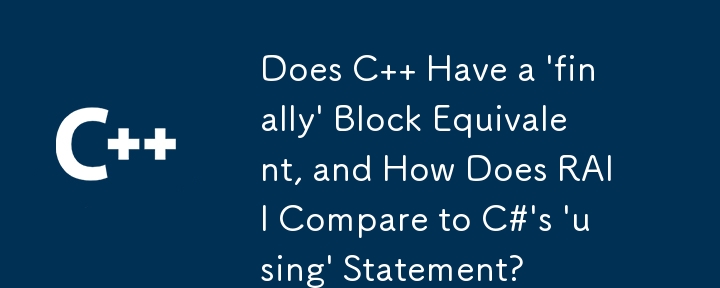 Does C   Have a 'finally' Block Equivalent, and How Does RAII Compare to C#'s 'using' Statement?