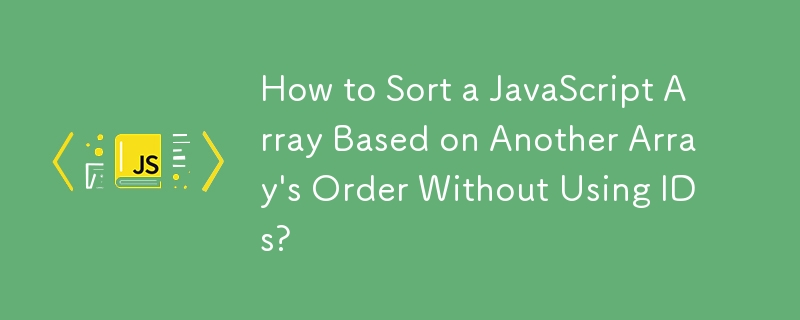 How to Sort a JavaScript Array Based on Another Array's Order Without Using IDs?