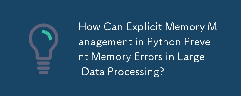 Python の明示的メモリ管理は大規模なデータ処理におけるメモリ エラーをどのように防ぐことができますか?