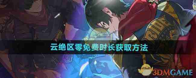 《云绝区零》免费时长获取方法