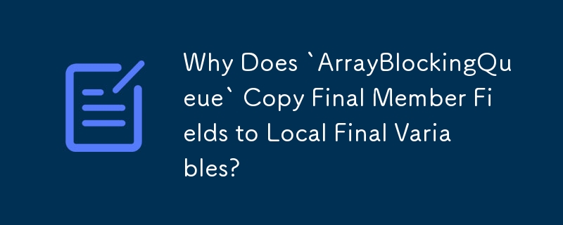 `ArrayBlockingQueue`가 최종 멤버 필드를 로컬 최종 변수에 복사하는 이유는 무엇입니까?