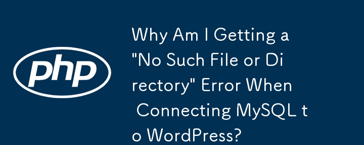 MySQL を WordPress に接続すると「そのようなファイルまたはディレクトリはありません」というエラーが表示されるのはなぜですか?