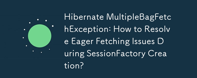 Hibernate MultipleBagFetchException：如何解決 SessionFactory 創建期間的急切獲取問題？