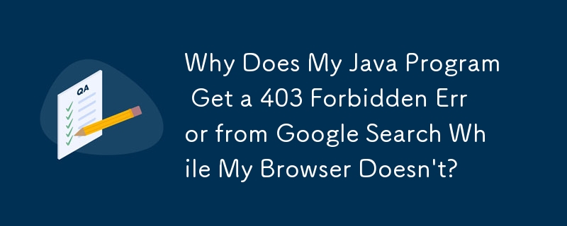 为什么我的 Java 程序从 Google 搜索中收到 403 禁止错误，而我的浏览器却没有？