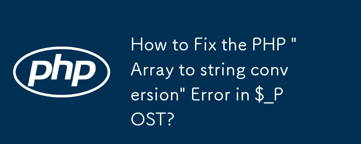 $_POST の PHP の「配列から文字列への変換」エラーを修正する方法?