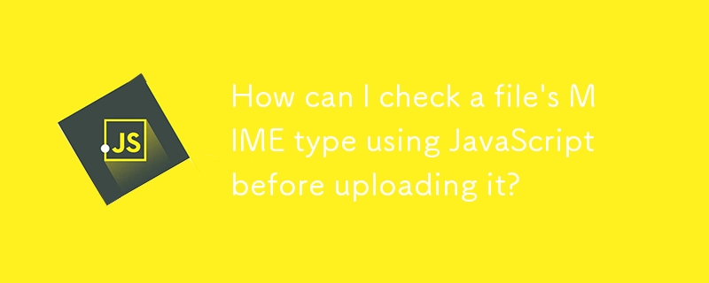 如何在上传文件之前使用 JavaScript 检查文件的 MIME 类型？