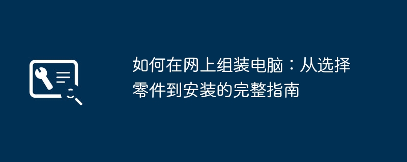 如何在网上组装电脑:从选择零件到安装的完整指南