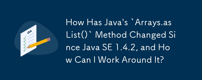 Java の `Arrays.asList()` メソッドは Java SE 1.4.2 以降どのように変更されましたか?また、それを回避するにはどうすればよいですか?