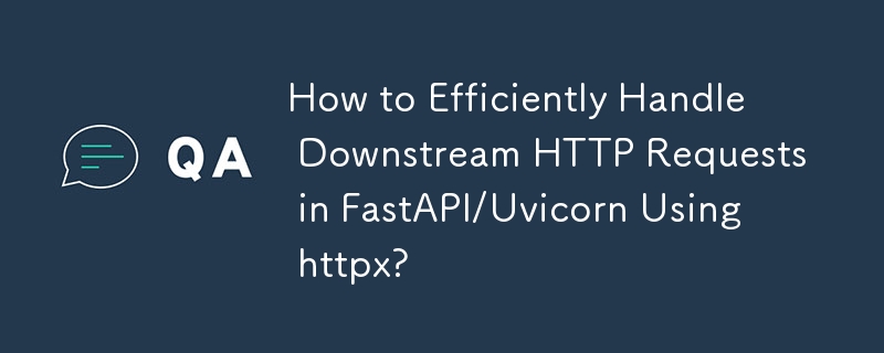 如何在 FastAPI/Uvicorn 中使用 httpx 有效處理下游 HTTP 請求？