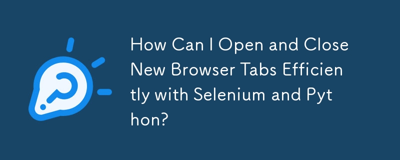 Selenium と Python を使用して新しいブラウザ タブを効率的に開閉するにはどうすればよいですか?