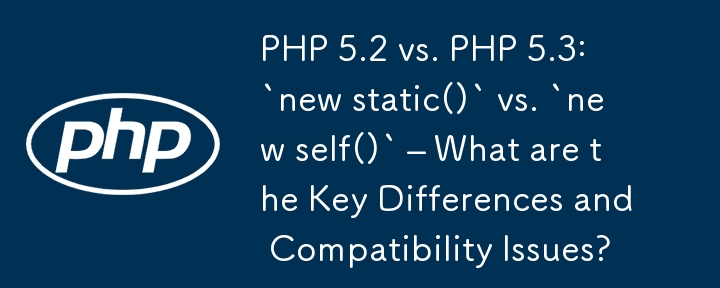 PHP 5.2 與 PHP 5.3：「new static()」與「new self()」 – 主要差異和相容性問題是什麼？