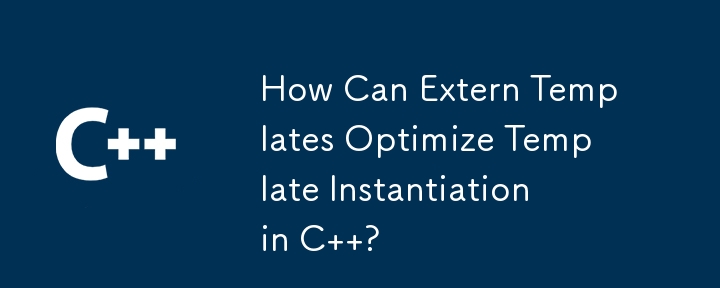 外部模板如何优化 C 中的模板实例化？