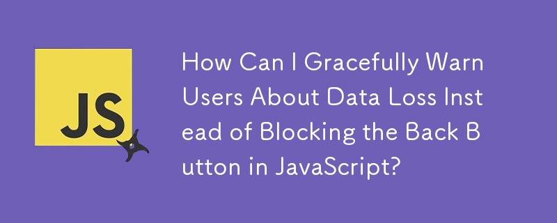 How Can I Gracefully Warn Users About Data Loss Instead of Blocking the Back Button in JavaScript?