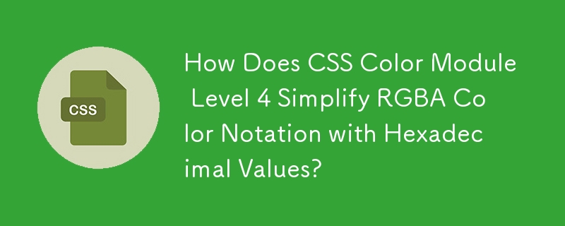 How Does CSS Color Module Level 4 Simplify RGBA Color Notation with Hexadecimal Values?