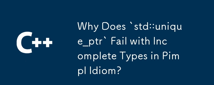 为什么 Pimpl Idiom 中的'std::unique_ptr”因类型不完整而失败？