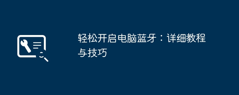轻松开启电脑蓝牙：详细教程与技巧