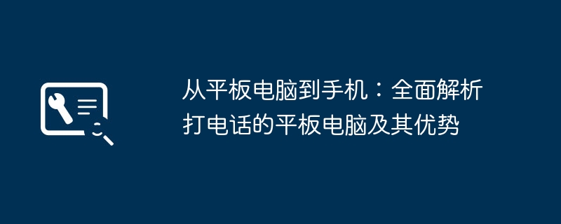 从平板电脑到手机:全面解析打电话的平板电脑及其优势