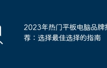 2023年热门平板电脑品牌推荐：选择最佳选择的指南