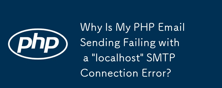 为什么我的 PHP 电子邮件发送失败并出现'localhost”SMTP 连接错误？