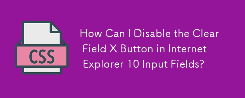 How Can I Disable the Clear Field X Button in Internet Explorer 10 Input Fields?