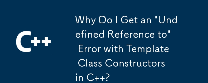为什么 C 中的模板类构造函数会出现'未定义的引用”错误？