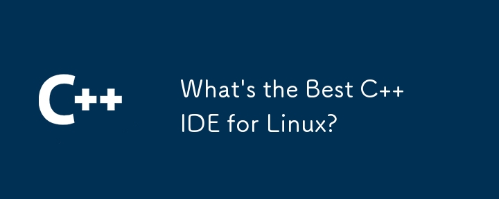 Linux 上最好的 C IDE 是什么？