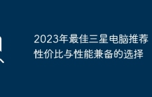 2023年最佳三星电脑推荐：性价比与性能兼备的选择
