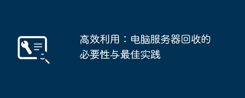 高效利用：电脑服务器回收的必要性与最佳实践