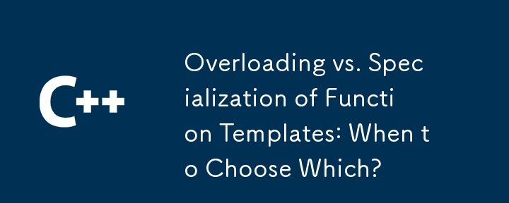関数テンプレートのオーバーロードと特殊化: いつどちらを選択するか?