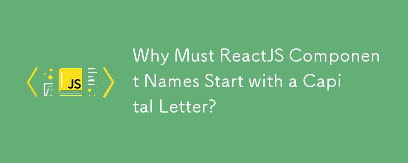 Why Must ReactJS Component Names Start with a Capital Letter?