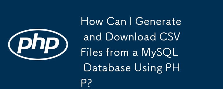 如何使用 PHP 从 MySQL 数据库生成和下载 CSV 文件？