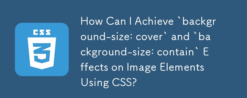 Bagaimanakah Saya Boleh Mencapai Kesan `saiz latar belakang: penutup` dan `saiz latar belakang: mengandungi` pada Elemen Imej Menggunakan CSS?