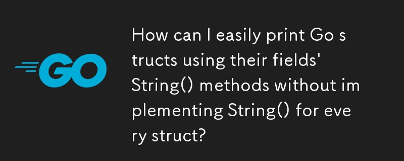 すべての構造体に String() を実装せずに、フィールドの String() メソッドを使用して Go 構造体を簡単に出力するにはどうすればよいですか?