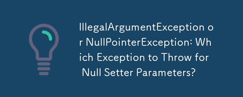 IllegalArgumentException または NullPointerException: Null Setter パラメータに対してどちらの例外をスローするか?