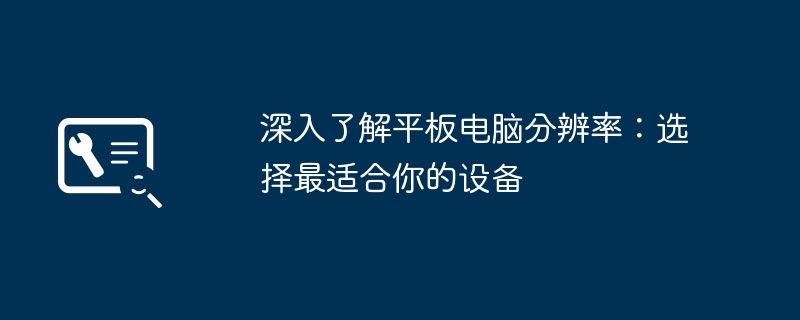 深入了解平板电脑分辨率：选择最适合你的设备
