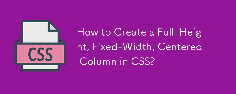 Comment créer une colonne pleine hauteur, largeur fixe et centrée en CSS ?