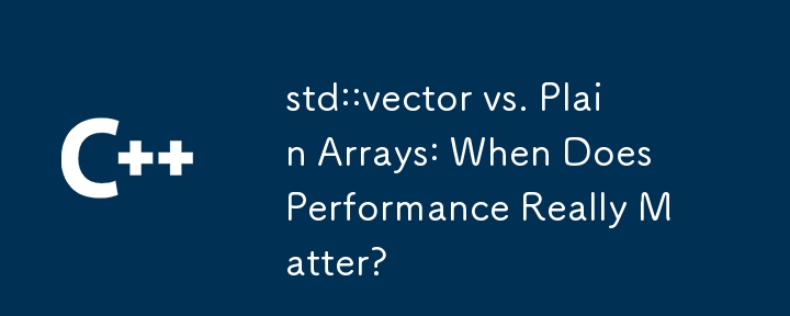 std::vector vs. einfache Arrays: Wann ist Leistung wirklich wichtig?