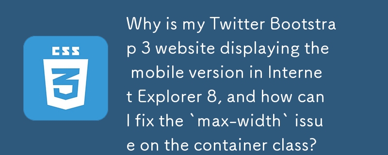 Pourquoi mon site Web Twitter Bootstrap 3 affiche-t-il la version mobile dans Internet Explorer 8 et comment puis-je résoudre le problème de « largeur maximale » sur la classe conteneur ?