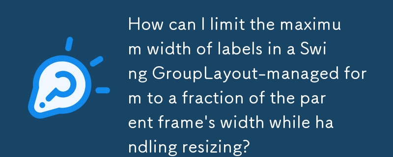 在处理调整大小时，如何将 Swing GroupLayout 管理的表单中标签的最大宽度限制为父框架宽度的一小部分？