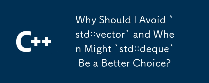 Pourquoi devrais-je éviter « std :: vector » et quand « std :: deque » pourrait-il être un meilleur choix ?