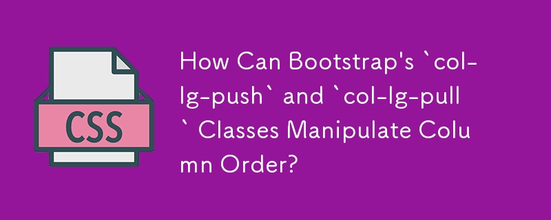 Bootstrap 的 `col-lg-push` 和 `col-lg-pull` 類別如何操作列順序？