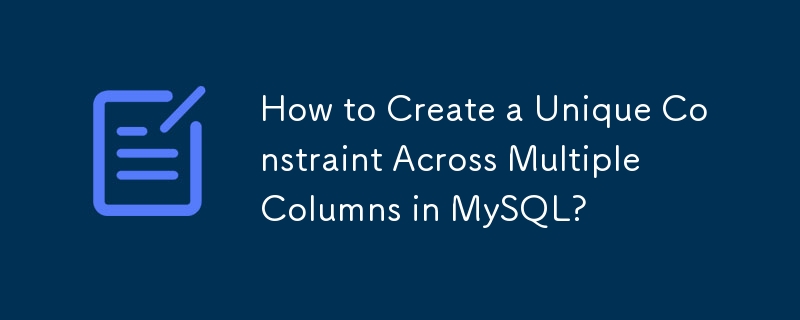 How to Create a Unique Constraint Across Multiple Columns in MySQL ...