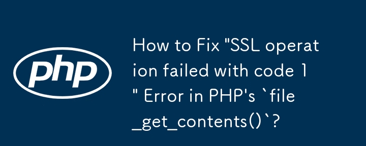 Bagaimana untuk Betulkan 'Operasi SSL gagal dengan kod 1' Ralat dalam `file_get_contents()` PHP?
