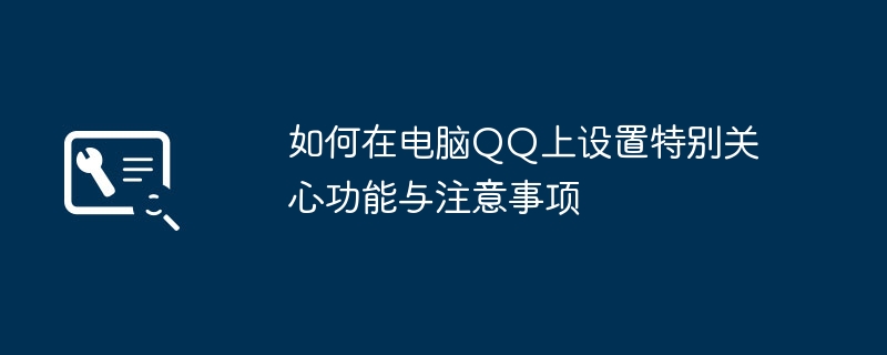 如何在电脑QQ上设置特别关心功能与注意事项