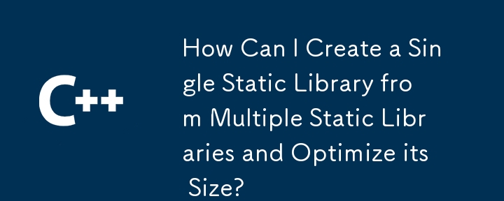 Bagaimanakah Saya Boleh Mencipta Perpustakaan Statik Tunggal daripada Berbilang Perpustakaan Statik dan Mengoptimumkan Saiznya?