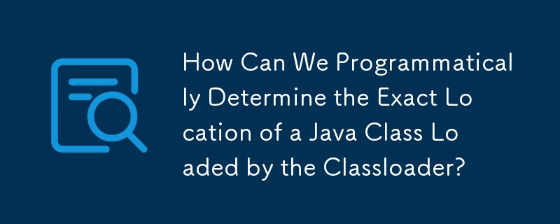 我们如何以编程方式确定类加载器加载的 Java 类的确切位置？