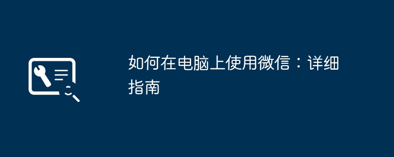 如何在电脑上使用微信:详细指南