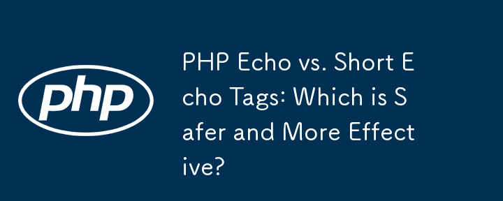 PHP Echo vs. Short Echo Tags: Was ist sicherer und effektiver?