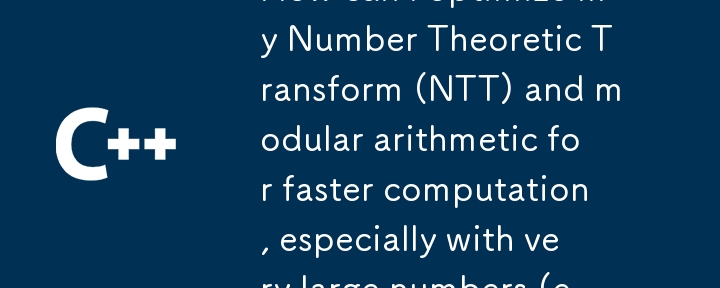 Bagaimanakah saya boleh mengoptimumkan Transformasi Teori Nombor (NTT) dan aritmetik modular saya untuk pengiraan yang lebih pantas, terutamanya dengan nombor yang sangat besar (cth., melebihi 12000 bit)?